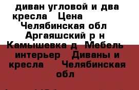 диван угловой и два кресла › Цена ­ 10 000 - Челябинская обл., Аргаяшский р-н, Камышевка д. Мебель, интерьер » Диваны и кресла   . Челябинская обл.